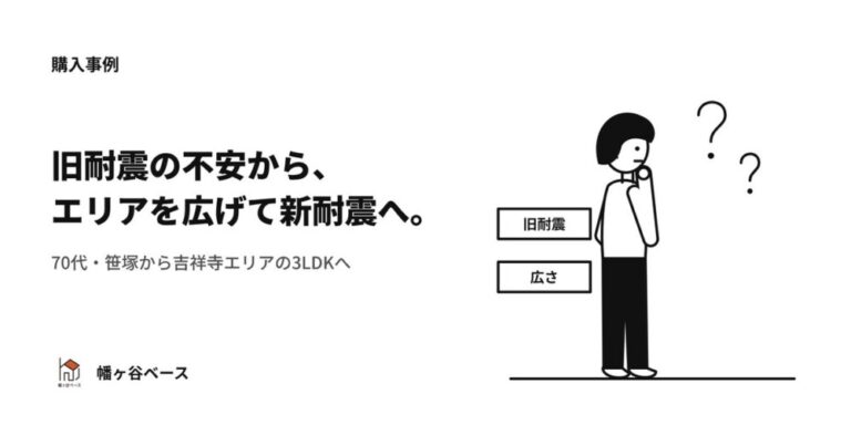 笹塚の旧耐震物件への問い合わせから一転——耐震性の不安をきっかけにエリアを広げ、吉祥寺エリア・築7年3LDKへ現金で住み替え